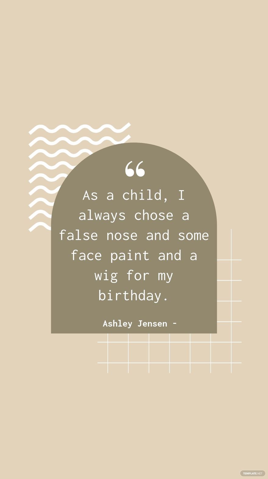 Ashley Jensen - As a child, I always chose a false nose and some face paint and a wig for my birthday.