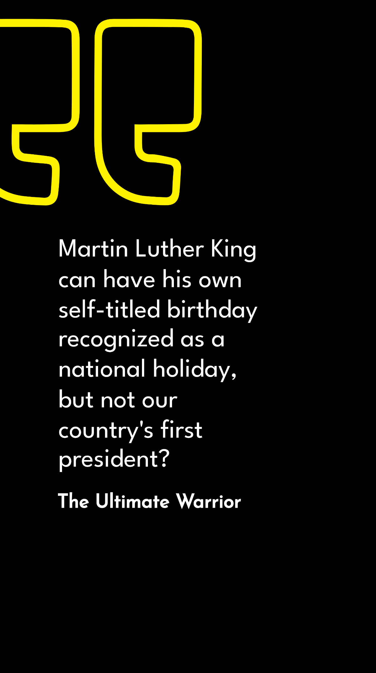 The Ultimate Warrior - Martin Luther King can have his own self-titled birthday recognized as a national holiday, but not our country's first president? Template