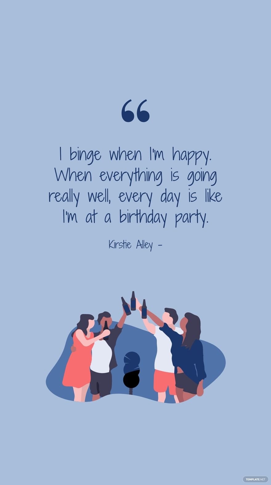 Kirstie Alley - I binge when I'm happy. When everything is going really well, every day is like I'm at a birthday party. in JPG