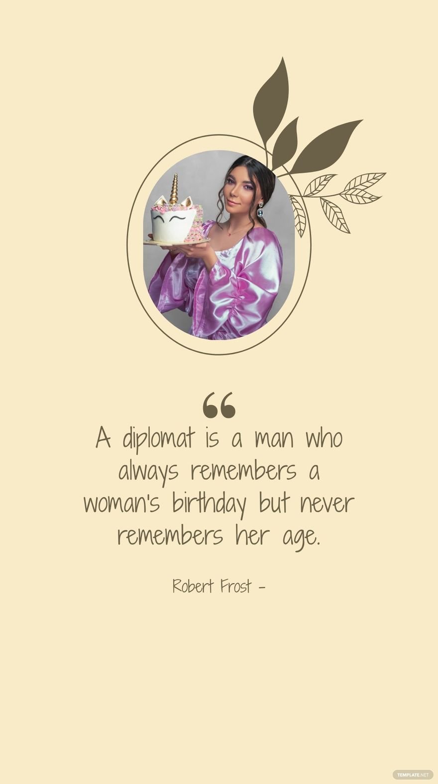 Robert Frost - A diplomat is a man who always remembers a woman's birthday but never remembers her age.