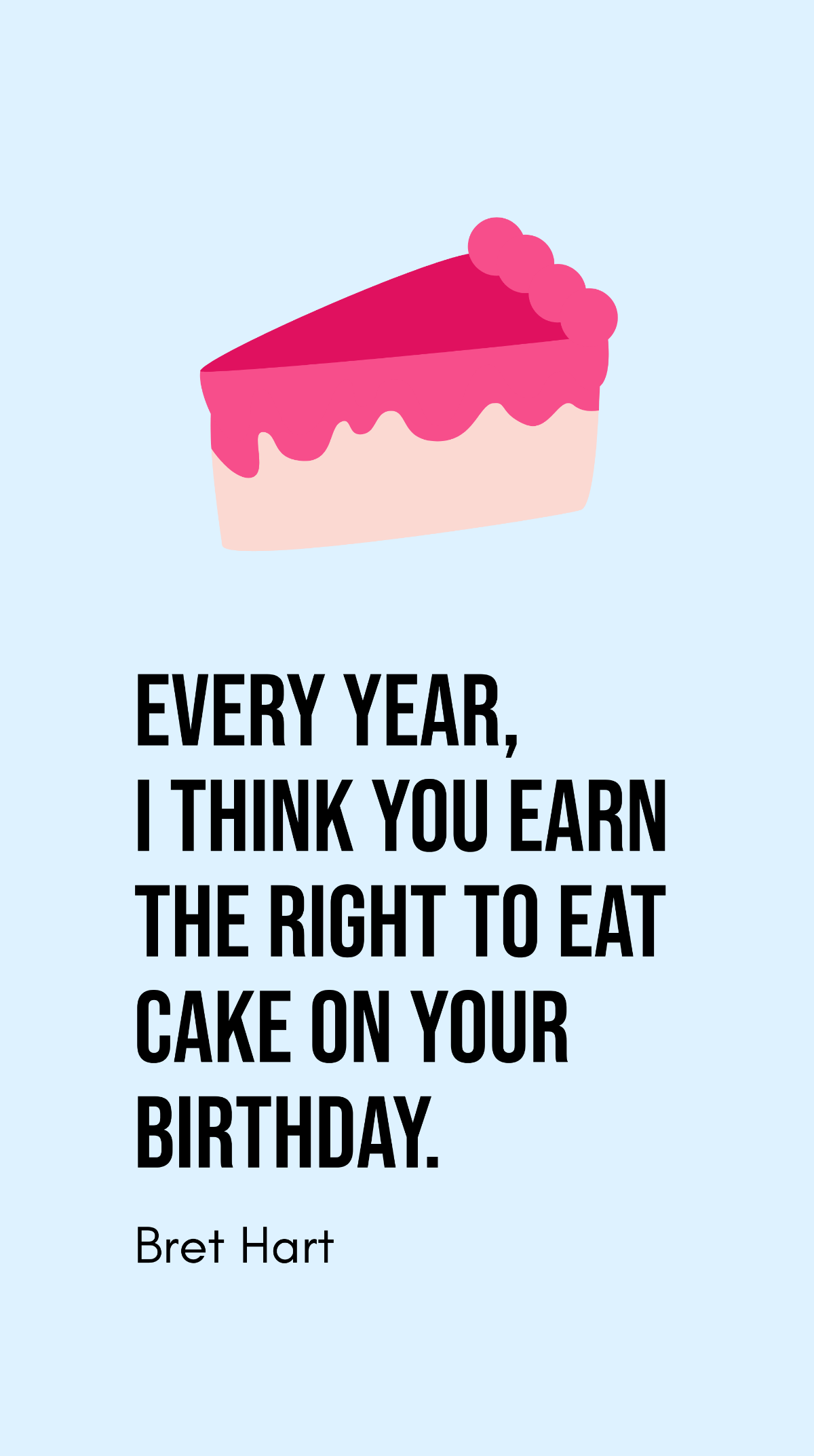 Bret Hart - Every year, I think you earn the right to eat cake on your birthday.