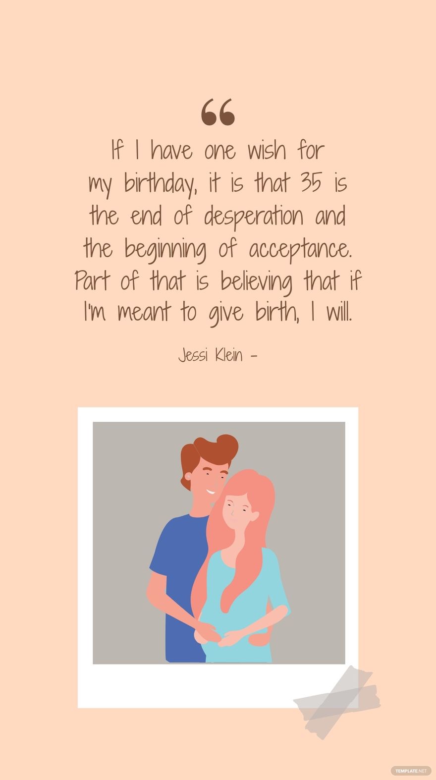 Jessi Klein - If I have one wish for my birthday, it is that 35 is the end of desperation and the beginning of acceptance. Part of that is believing that if I'm meant to give birth, I will.