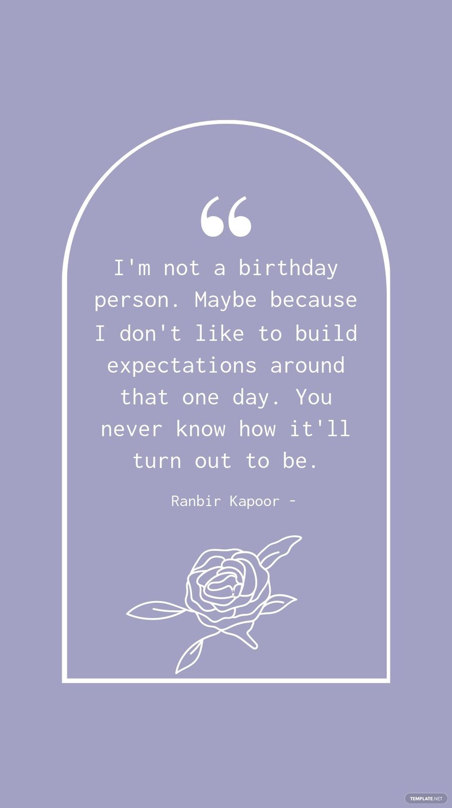 Ranbir Kapoor - I'm not a birthday person. Maybe because I don't like to build expectations around that one day. You never know how it'll turn out to be.