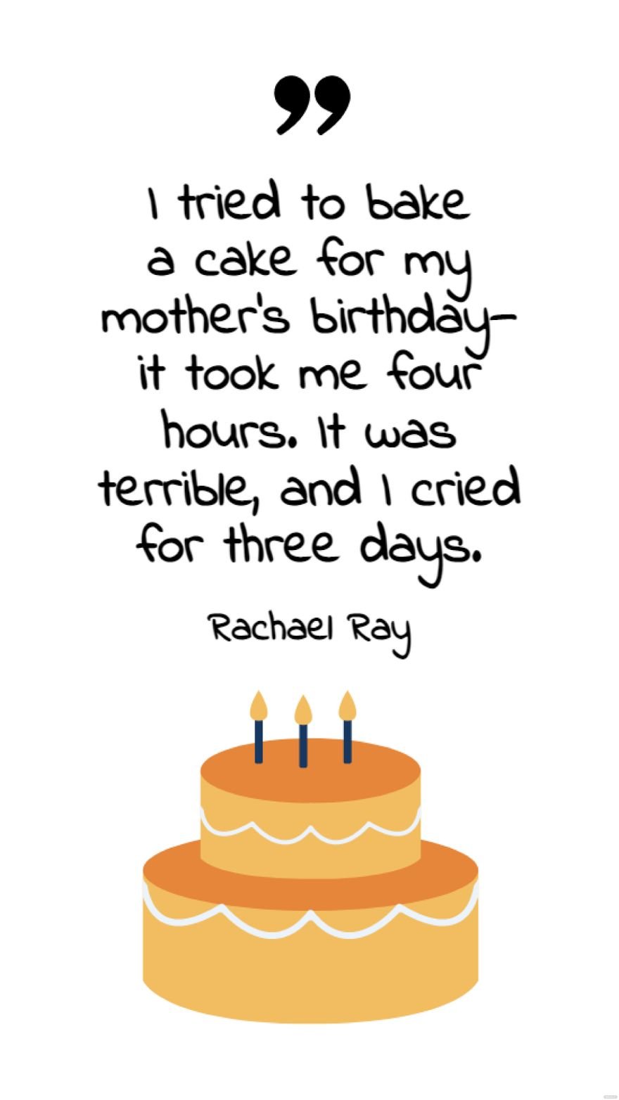Free Rachael Ray - I tried to bake a cake for my mother's birthday - it took me four hours. It was terrible, and I cried for three days.