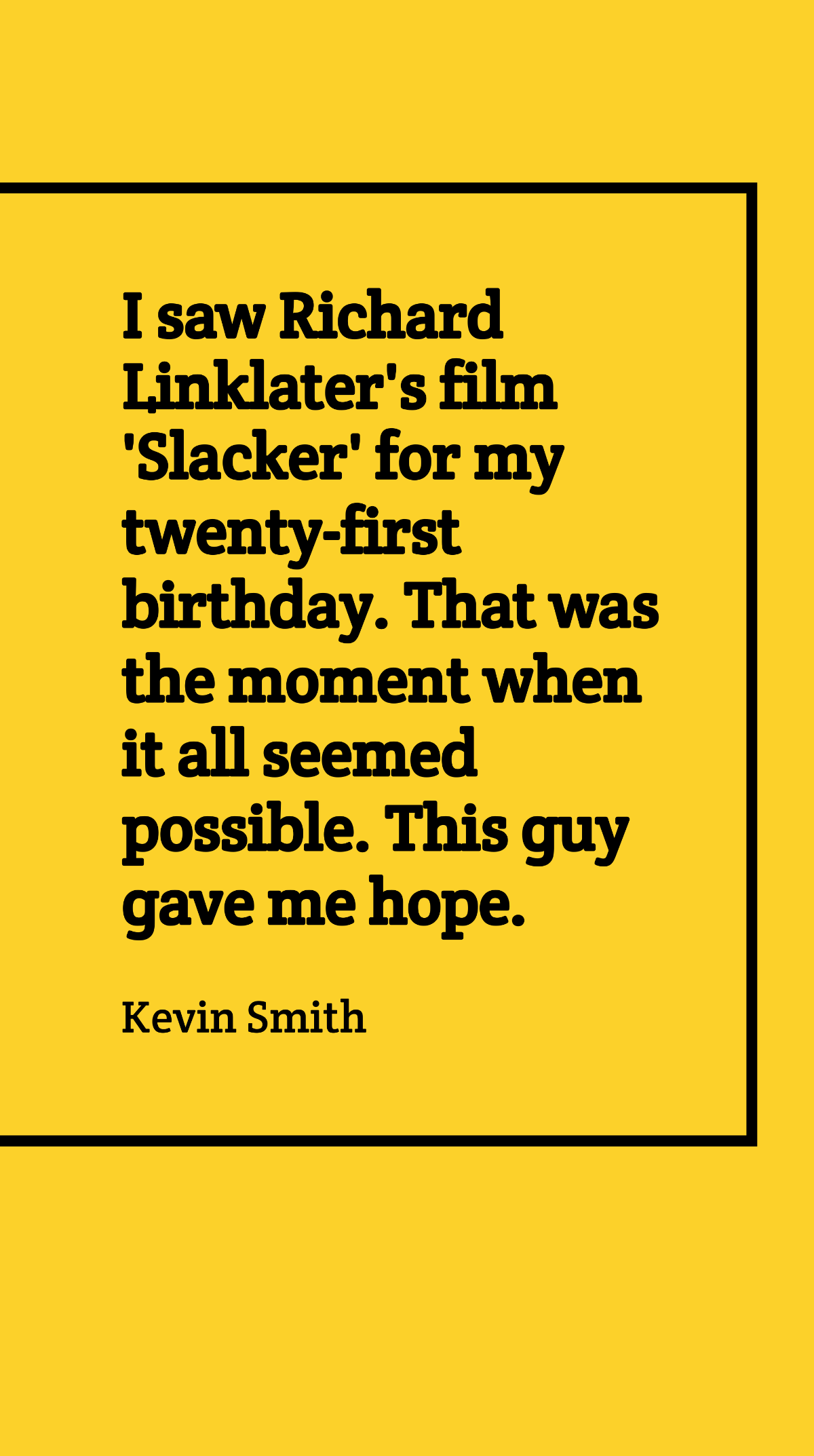 Free Kevin Smith - I saw Richard Linklater's film 'Slacker' for my twenty-first birthday. That was the moment when it all seemed possible. This guy gave me hope. Template