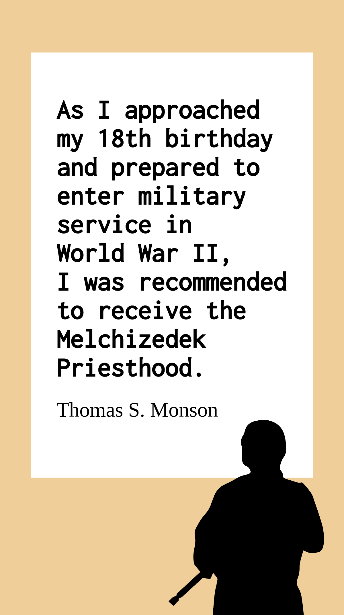 Thomas S. Monson - As I approached my 18th birthday and prepared to enter military service in World War II, I was recommended to receive the Melchizedek Priesthood. Template