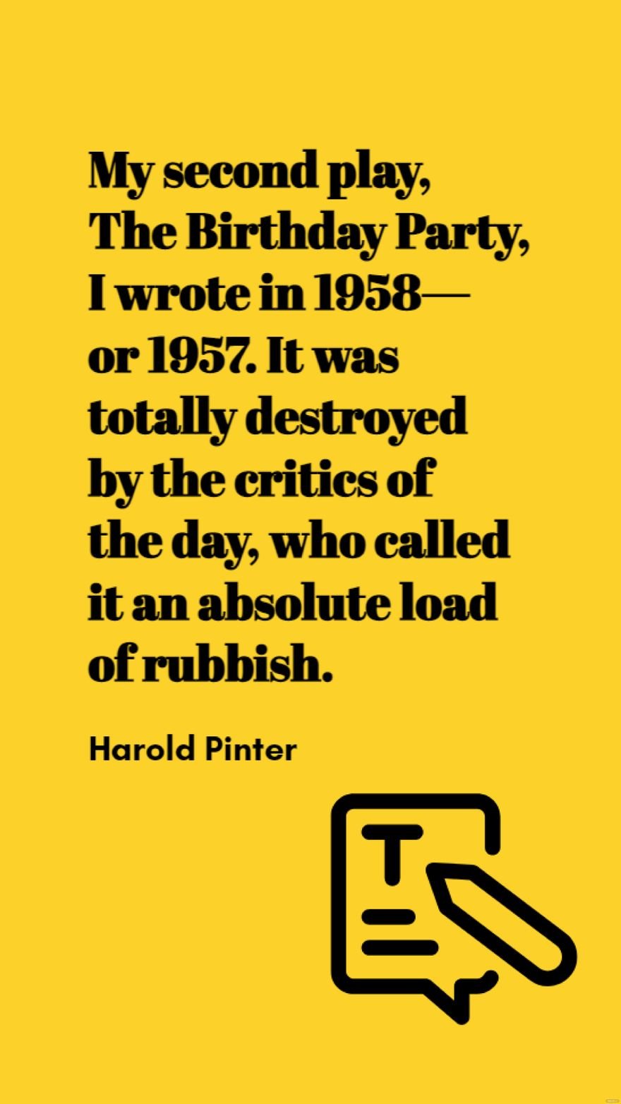 Free Harold Pinter - My second play, The Birthday Party, I wrote in 1958 - or 1957. It was totally destroyed by the critics of the day, who called it an absolute load of rubbish. in JPG