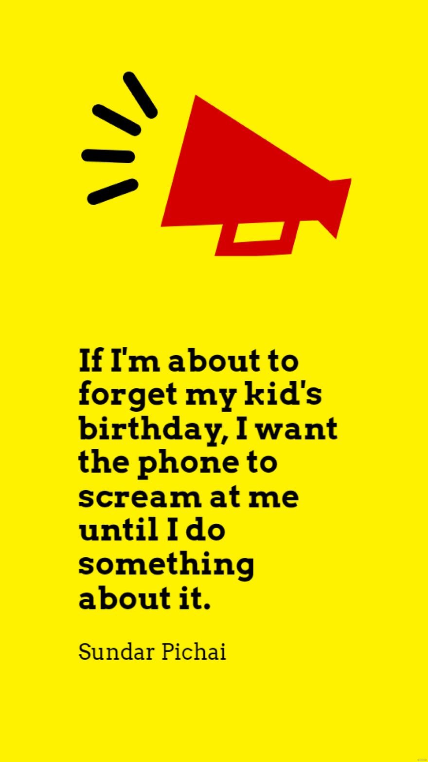 Free Sundar Pichai - If I'm about to forget my kid's birthday, I want the phone to scream at me until I do something about it. in JPG