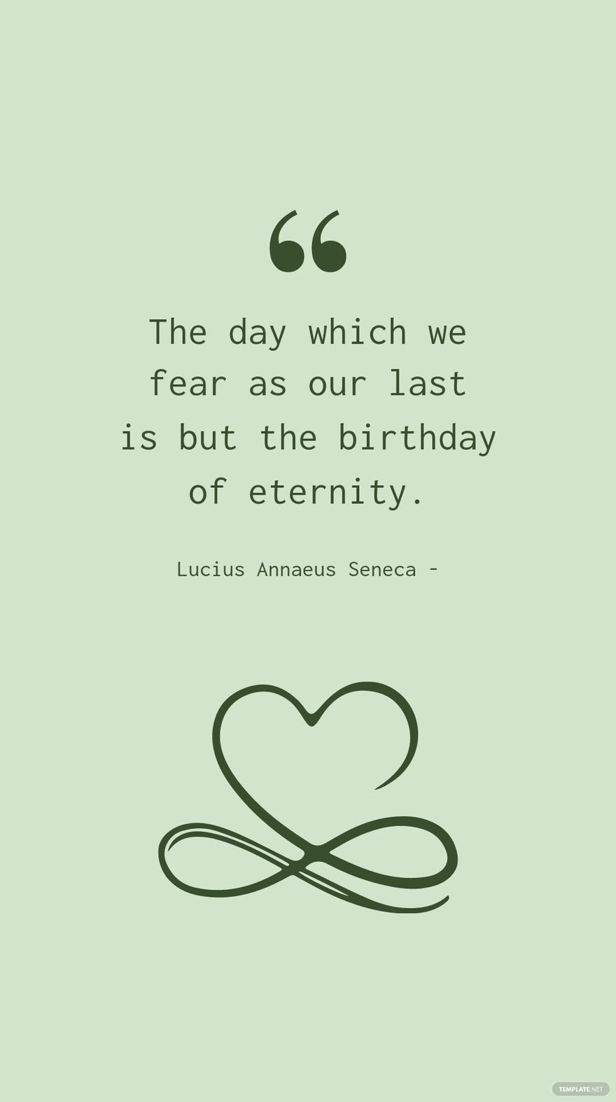 Lucius Annaeus Seneca - The day which we fear as our last is but the birthday of eternity.