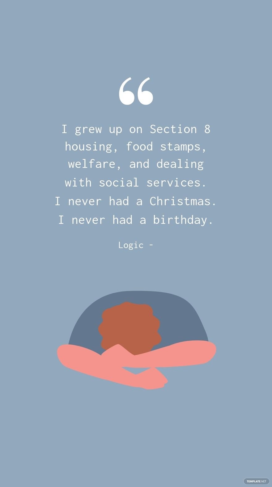 Logic - I grew up on Section 8 housing, food stamps, welfare, and dealing with social services. I never had a Christmas. I never had a birthday.