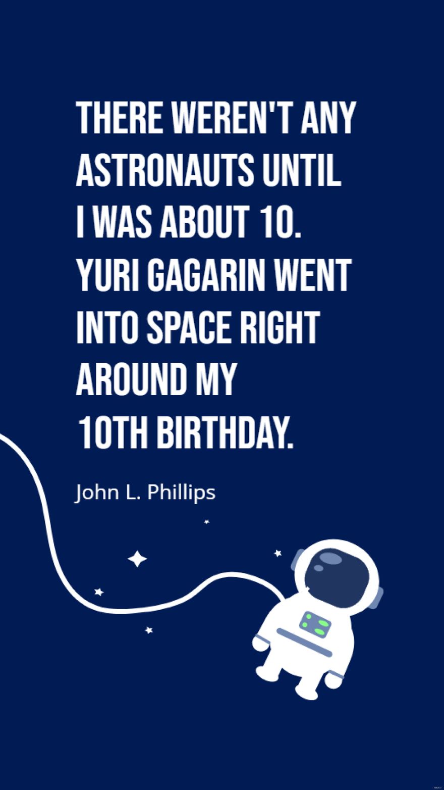 Free John L. Phillips - There weren't any astronauts until I was about 10. Yuri Gagarin went into space right around my 10th birthday. in JPG