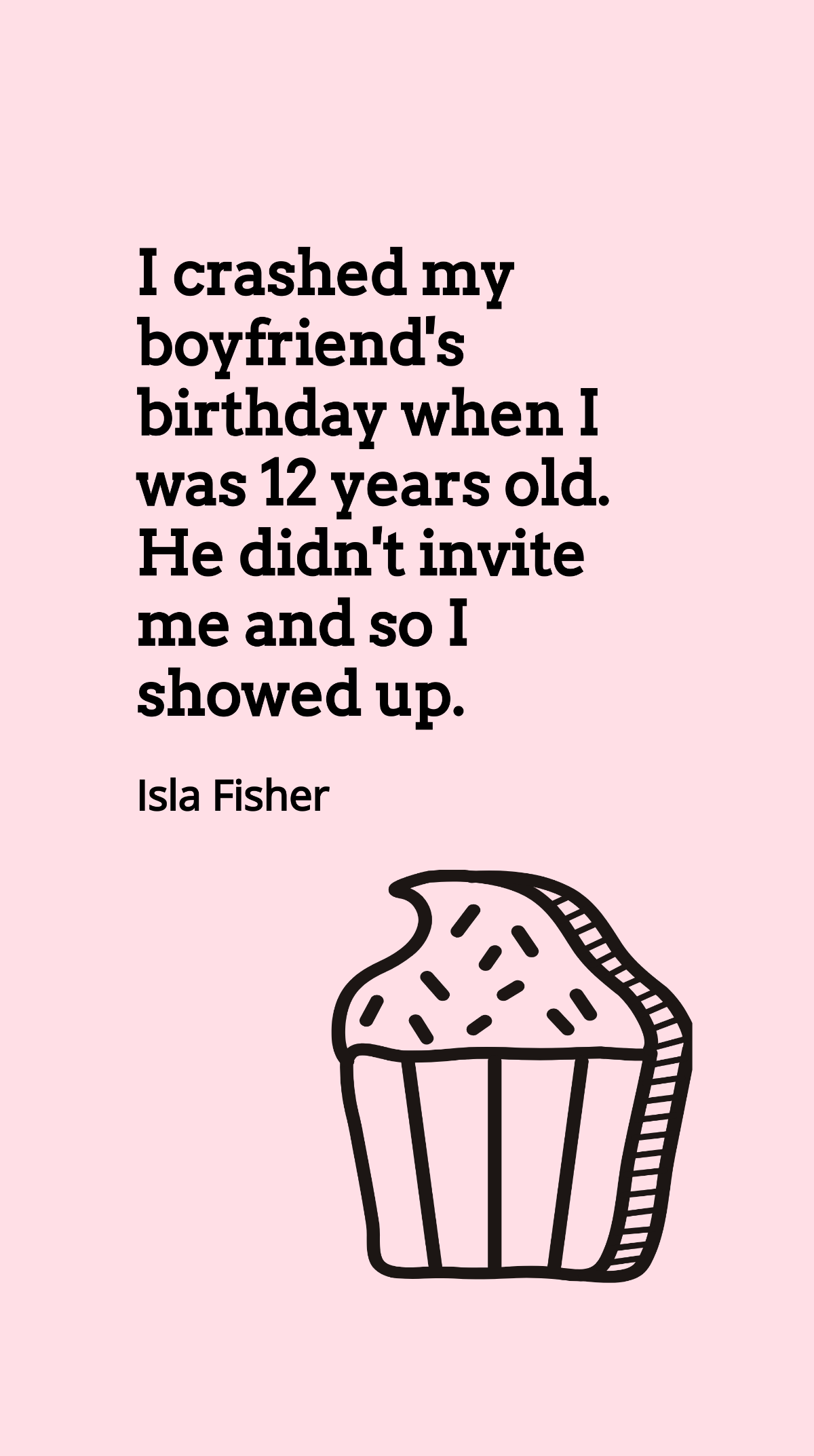 Isla Fisher - I crashed my boyfriend's birthday when I was 12 years old. He didn't invite me and so I showed up. Template