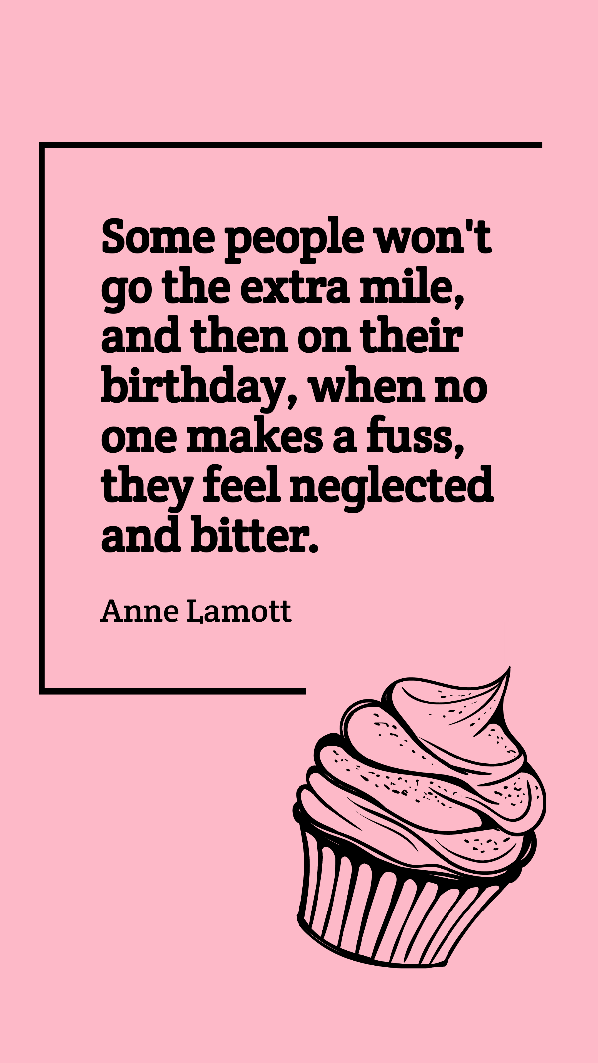 Anne Lamott - Some people won't go the extra mile, and then on their birthday, when no one makes a fuss, they feel neglected and bitter. Template