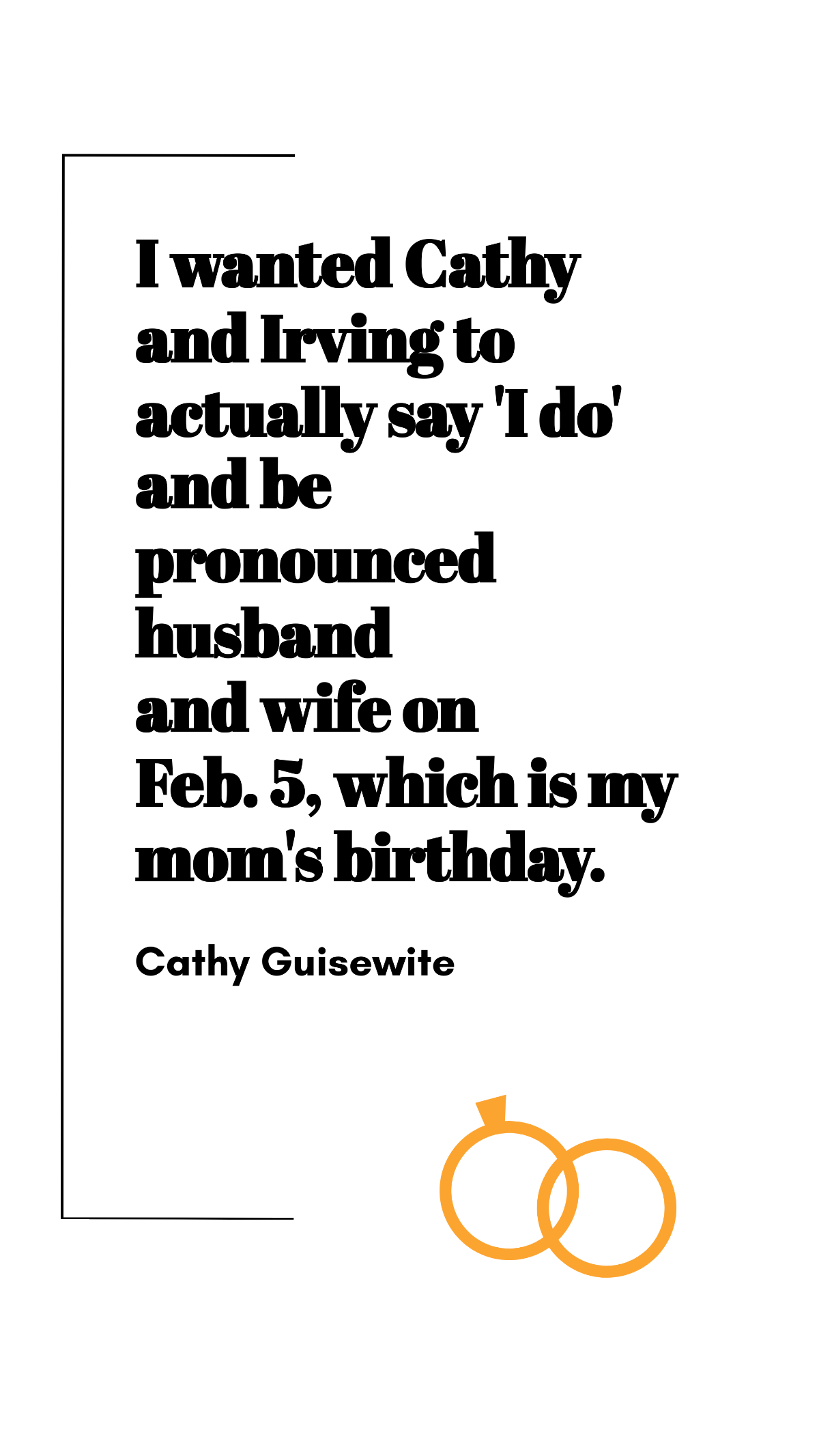 Cathy Guisewite - I wanted Cathy and Irving to actually say 'I do' and be pronounced husband and wife on Feb. 5, which is my mom's birthday.