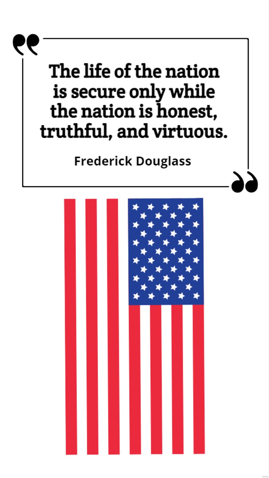Frederick Douglass - The life of the nation is secure only while the nation is honest, truthful, and virtuous.