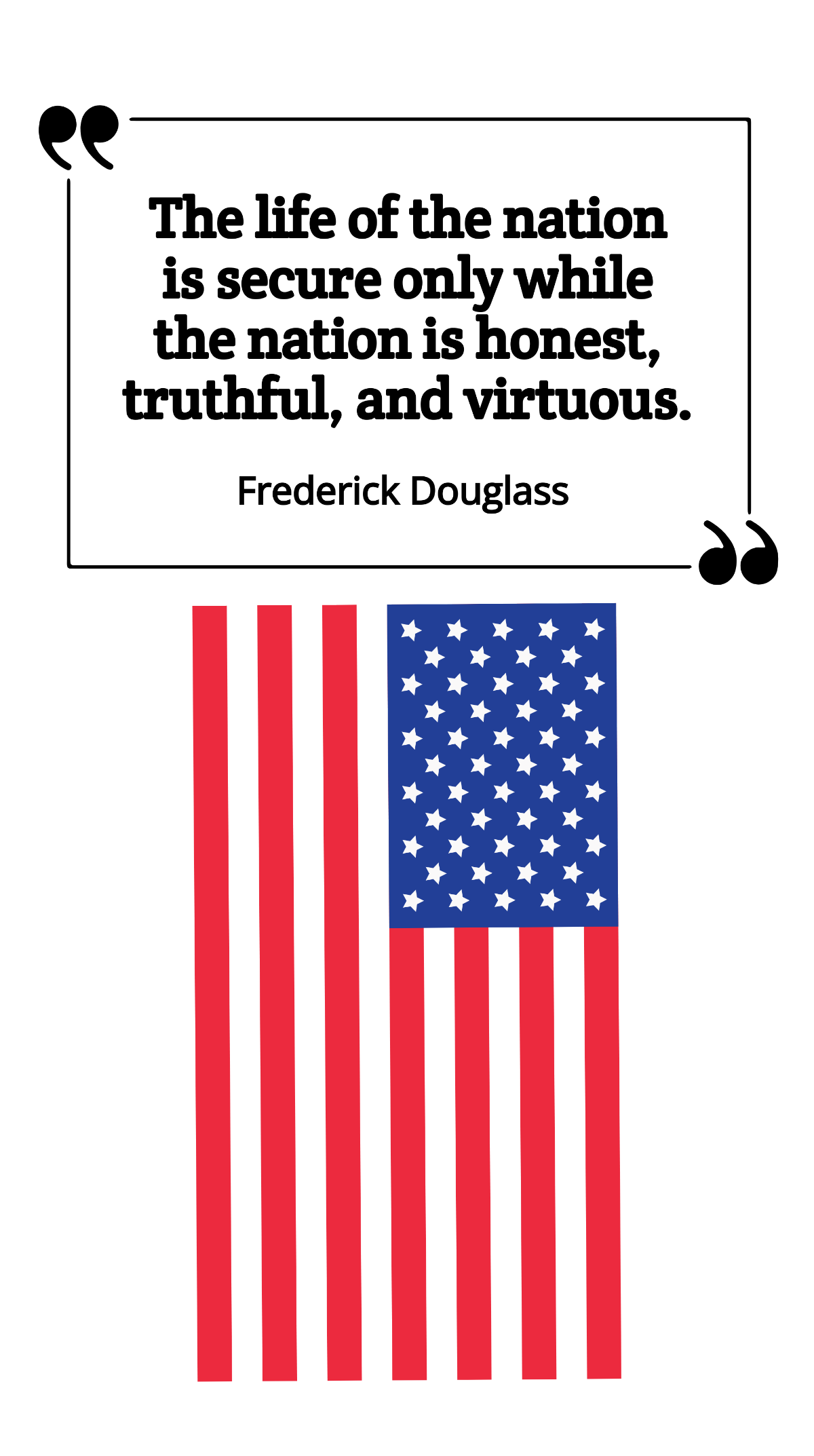 Frederick Douglass - The life of the nation is secure only while the nation is honest, truthful, and virtuous. Template