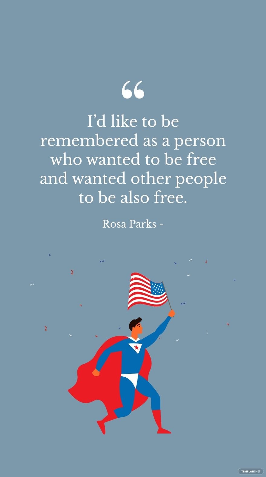 Rosa Parks - I’d like to be remembered as a person who wanted to be free and wanted other people to be also free.