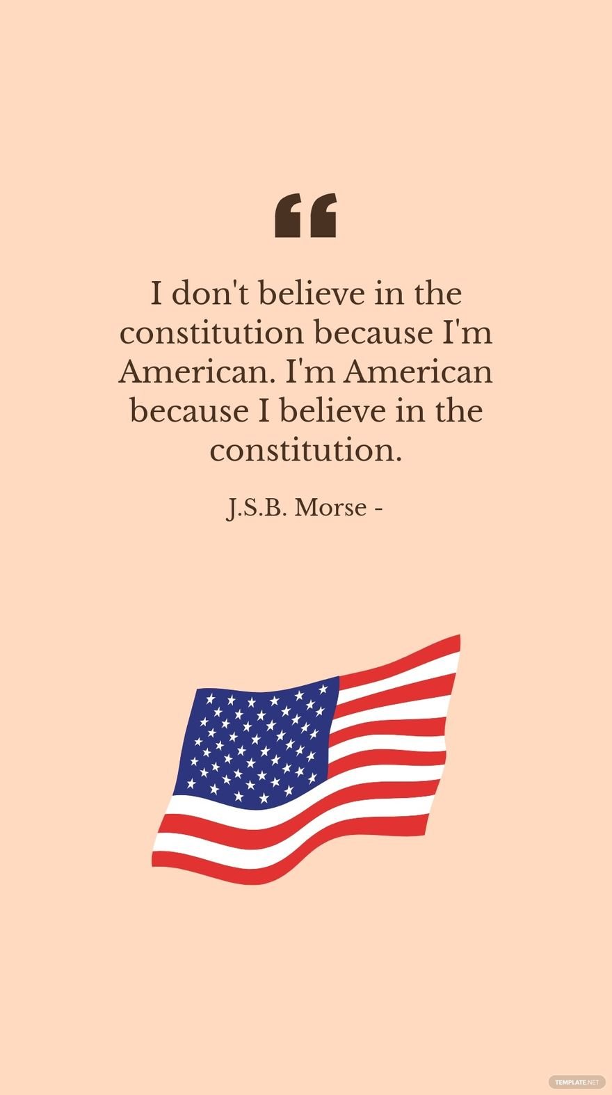 J.S.B. Morse - I don't believe in the constitution because I'm American. I'm American because I believe in the constitution.