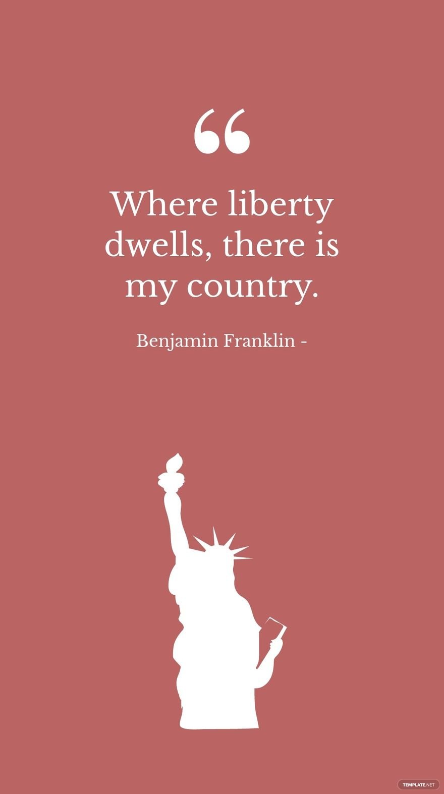 Benjamin Franklin - Where liberty dwells, there is my country.