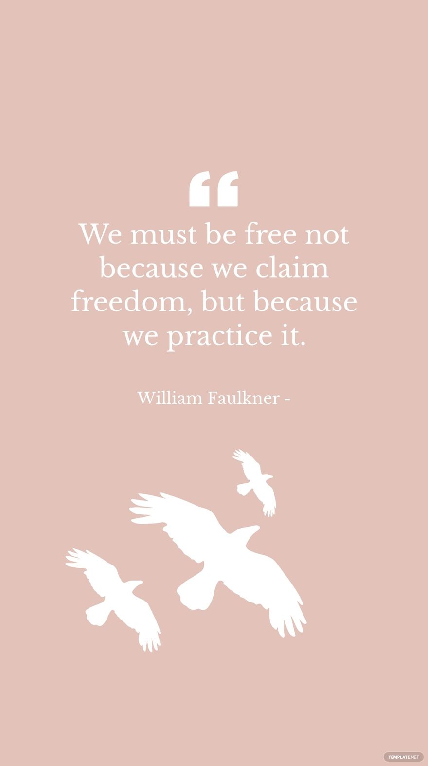 William Faulkner - We must be free not because we claim freedom, but because we practice it.