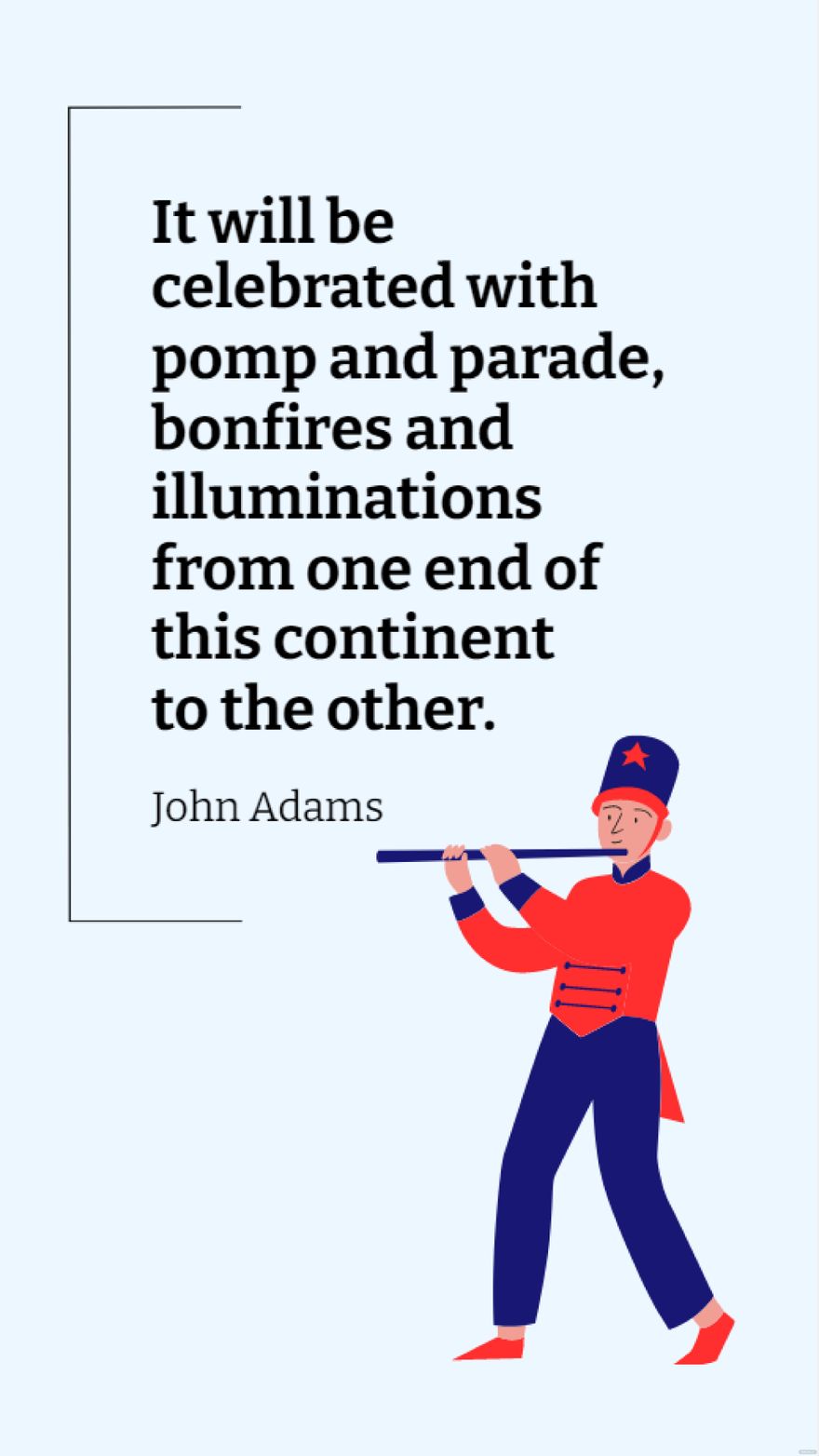 John Adams - It will be celebrated with pomp and parade, bonfires and illuminations from one end of this continent to the other.