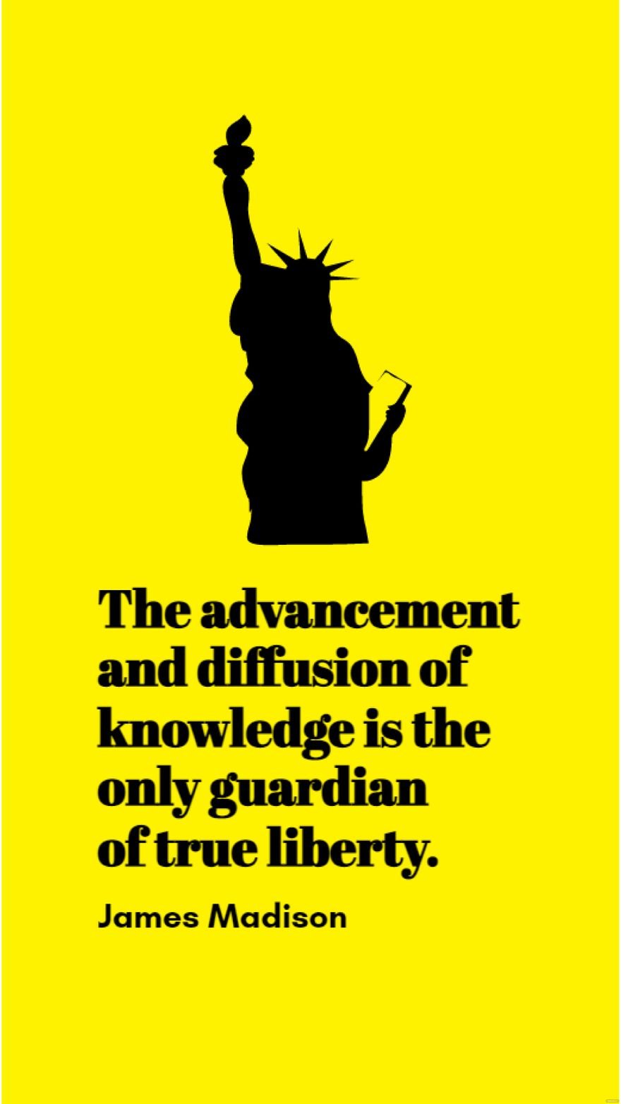 James Madison - The advancement and diffusion of knowledge is the only guardian of true liberty.