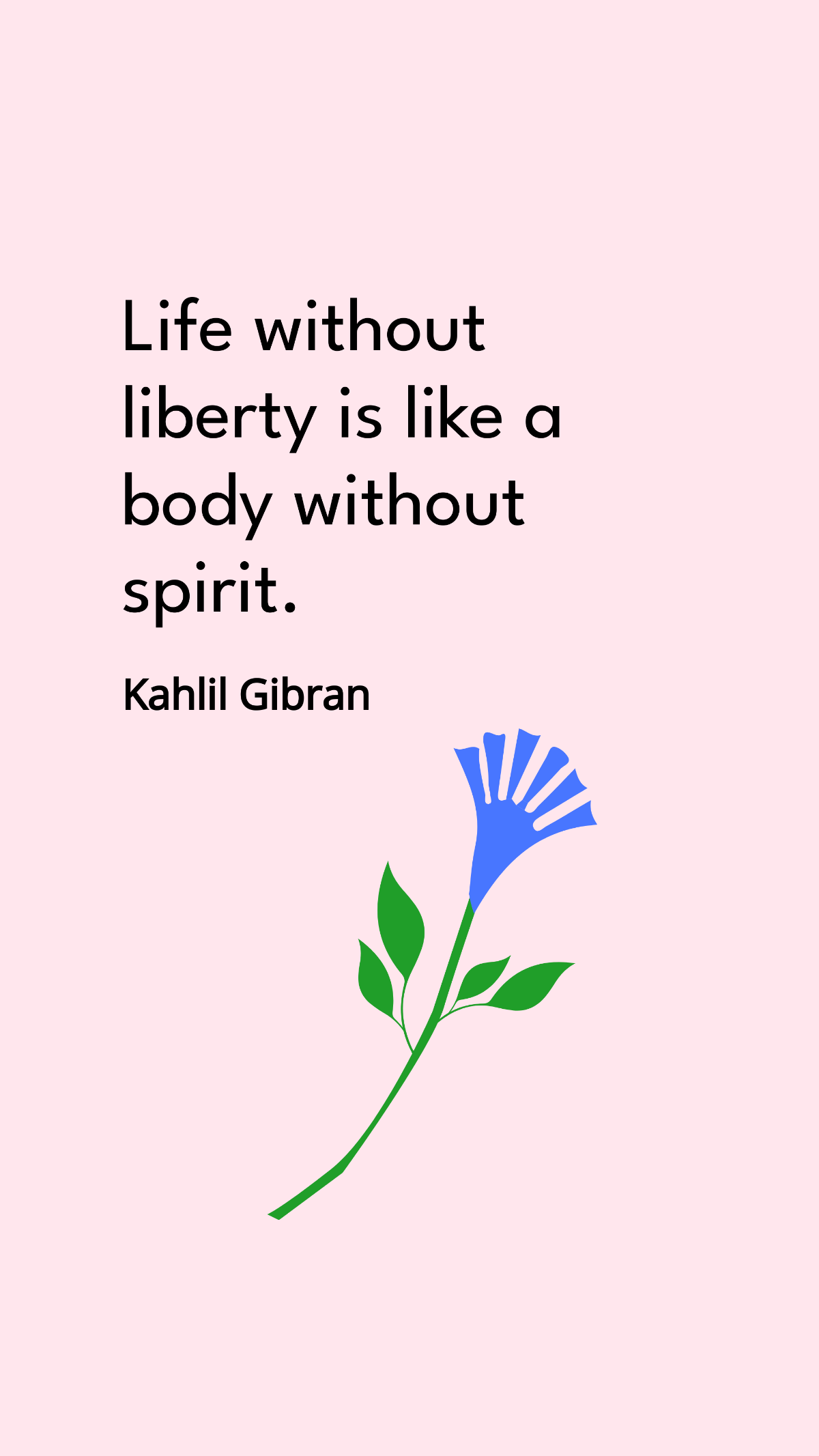 Kahlil Gibran - Life without liberty is like a body without spirit.