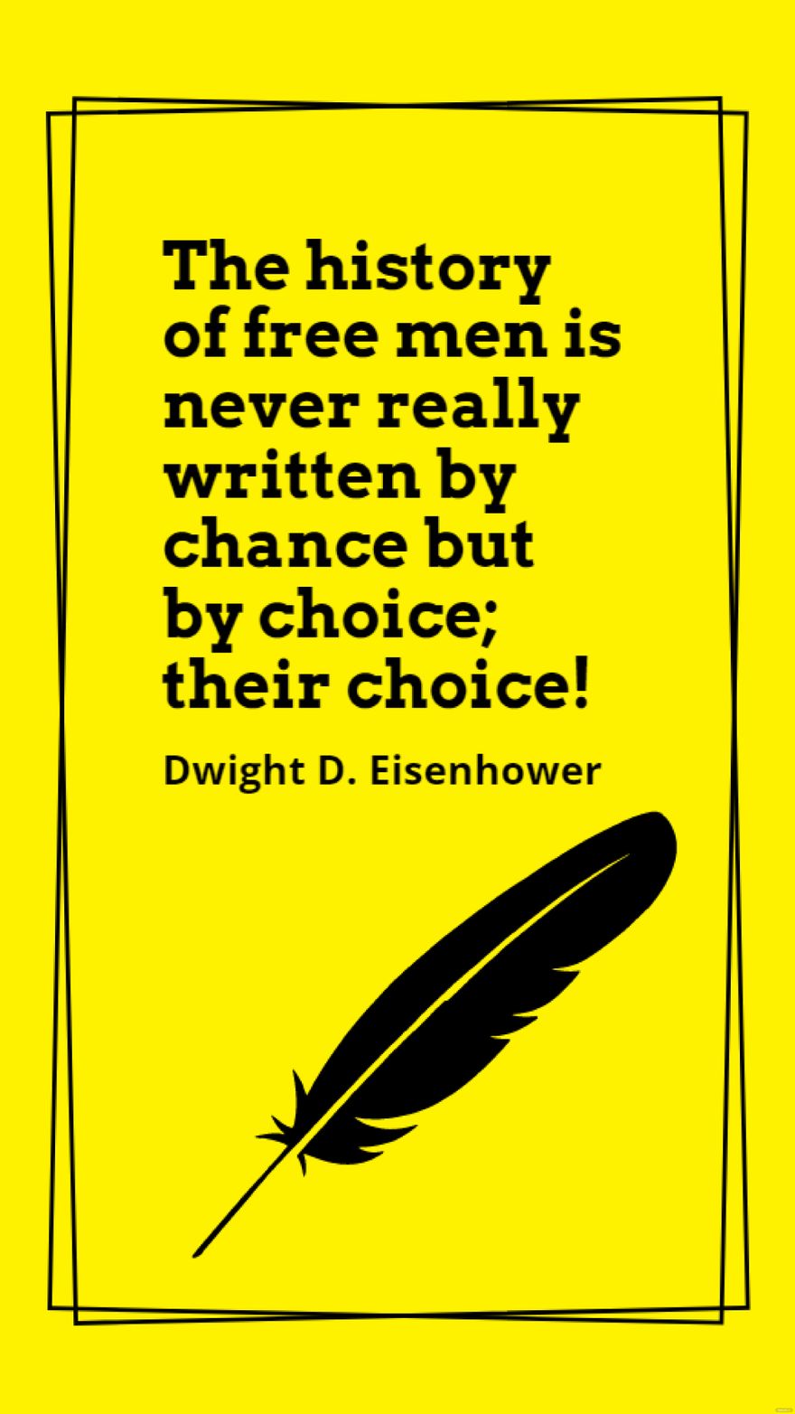 Dwight D. Eisenhower - The history of free men is never really written by chance but by choice; their choice!