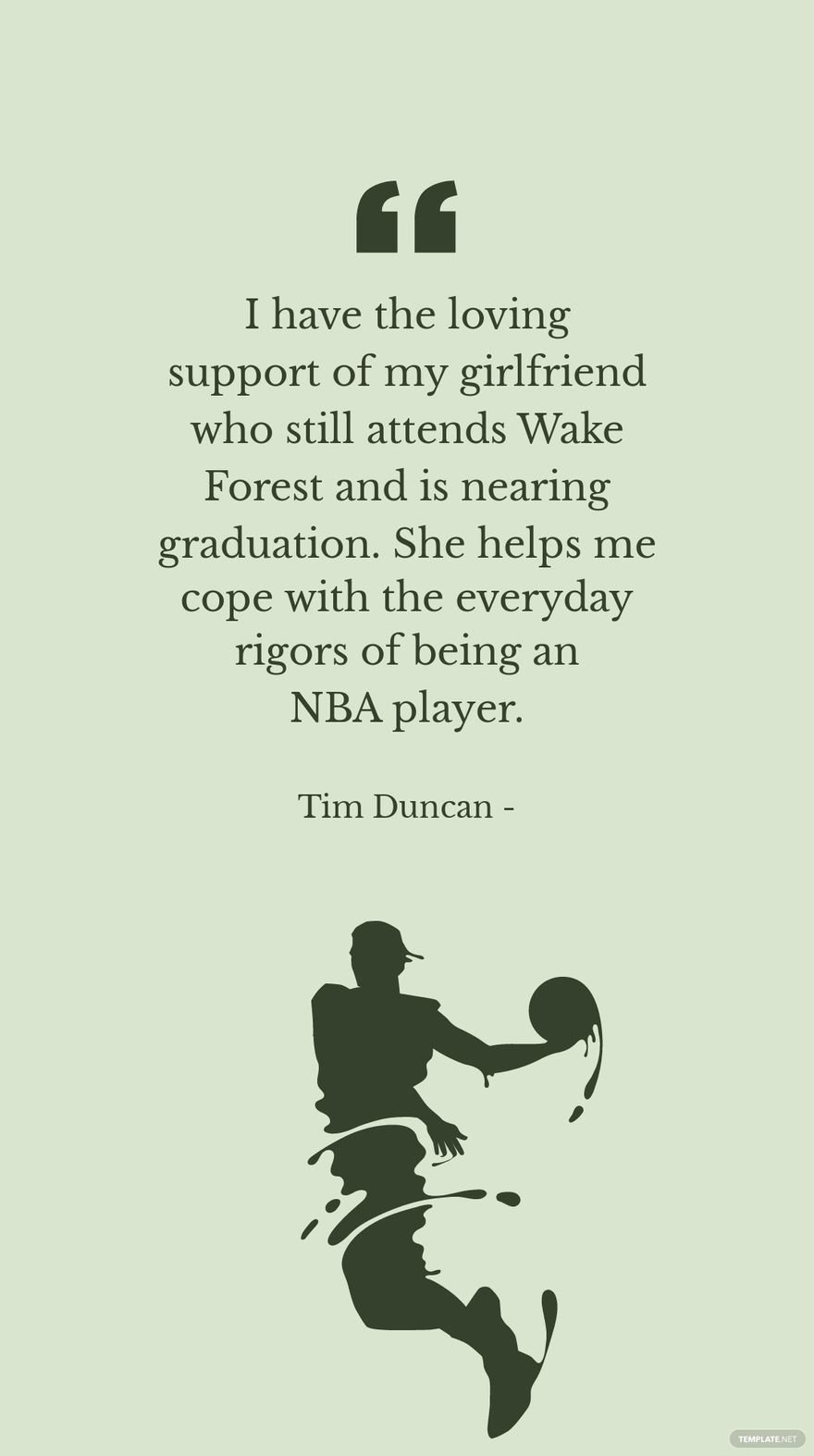 Tim Duncan - I have the loving support of my girlfriend who still attends Wake Forest and is nearing graduation. She helps me cope with the everyday rigors of being an NBA player.