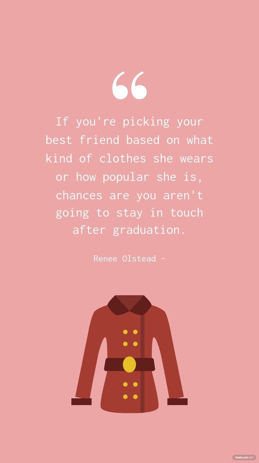 Renee Olstead - If you're picking your best friend based on what kind of clothes she wears or how popular she is, chances are you aren't going to stay in touch after graduation.