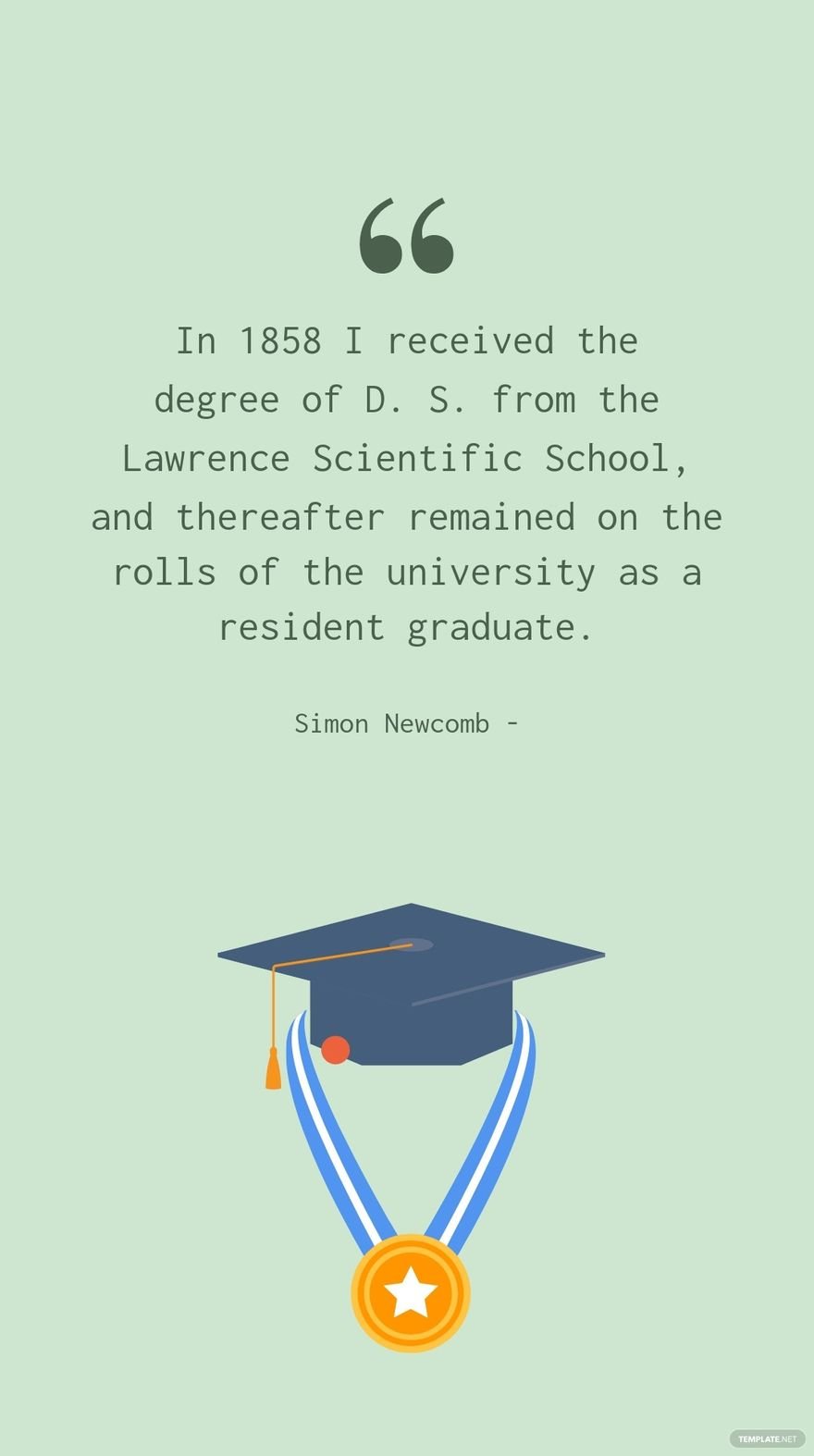 Simon Newcomb - In 1858 I received the degree of D. S. from the Lawrence Scientific School, and thereafter remained on the rolls of the university as a resident graduate.