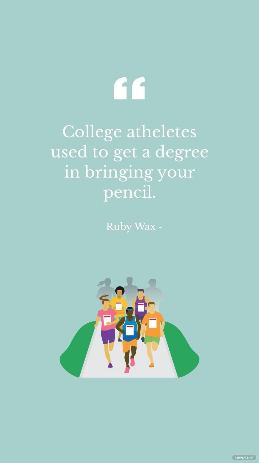 Ruby Wax - College atheletes used to get a degree in bringing your pencil.