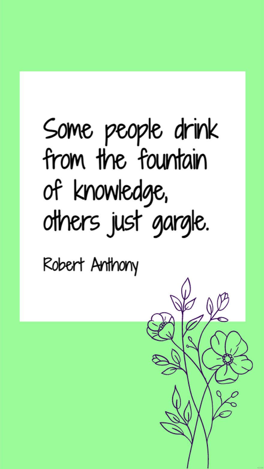 Free Robert Anthony - Some people drink from the fountain of knowledge, others just gargle.