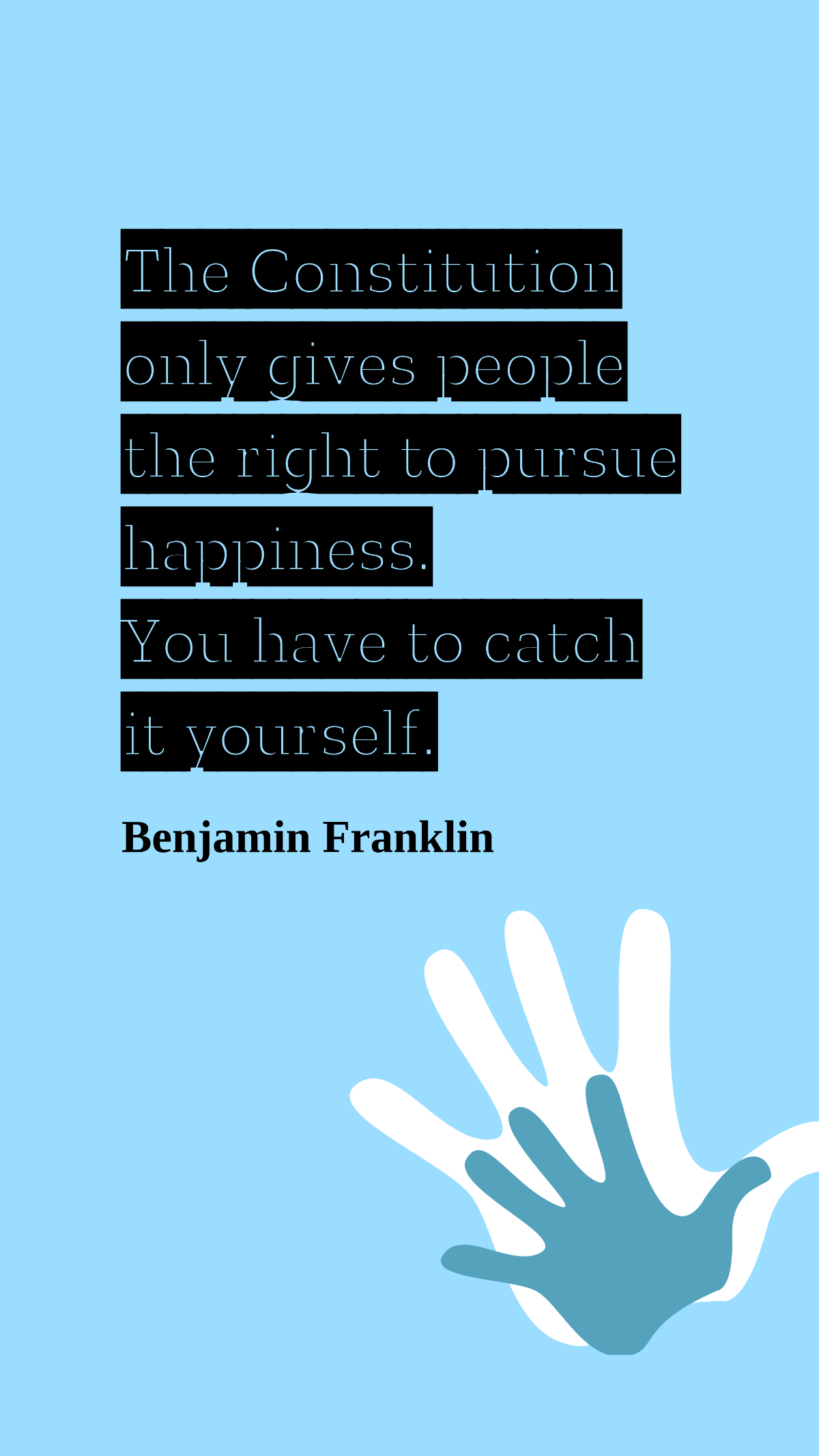 Benjamin Franklin - The Constitution only gives people the right to pursue happiness. You have to catch it yourself. Template