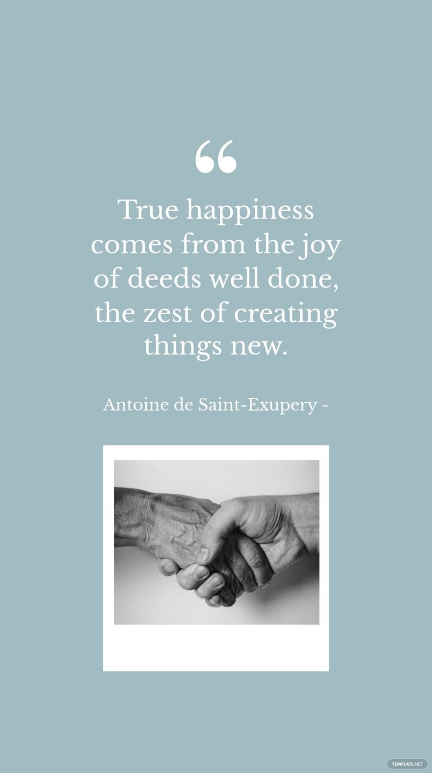 Antoine de Saint-Exupery - True happiness comes from the joy of deeds well done, the zest of creating things new. in JPG
