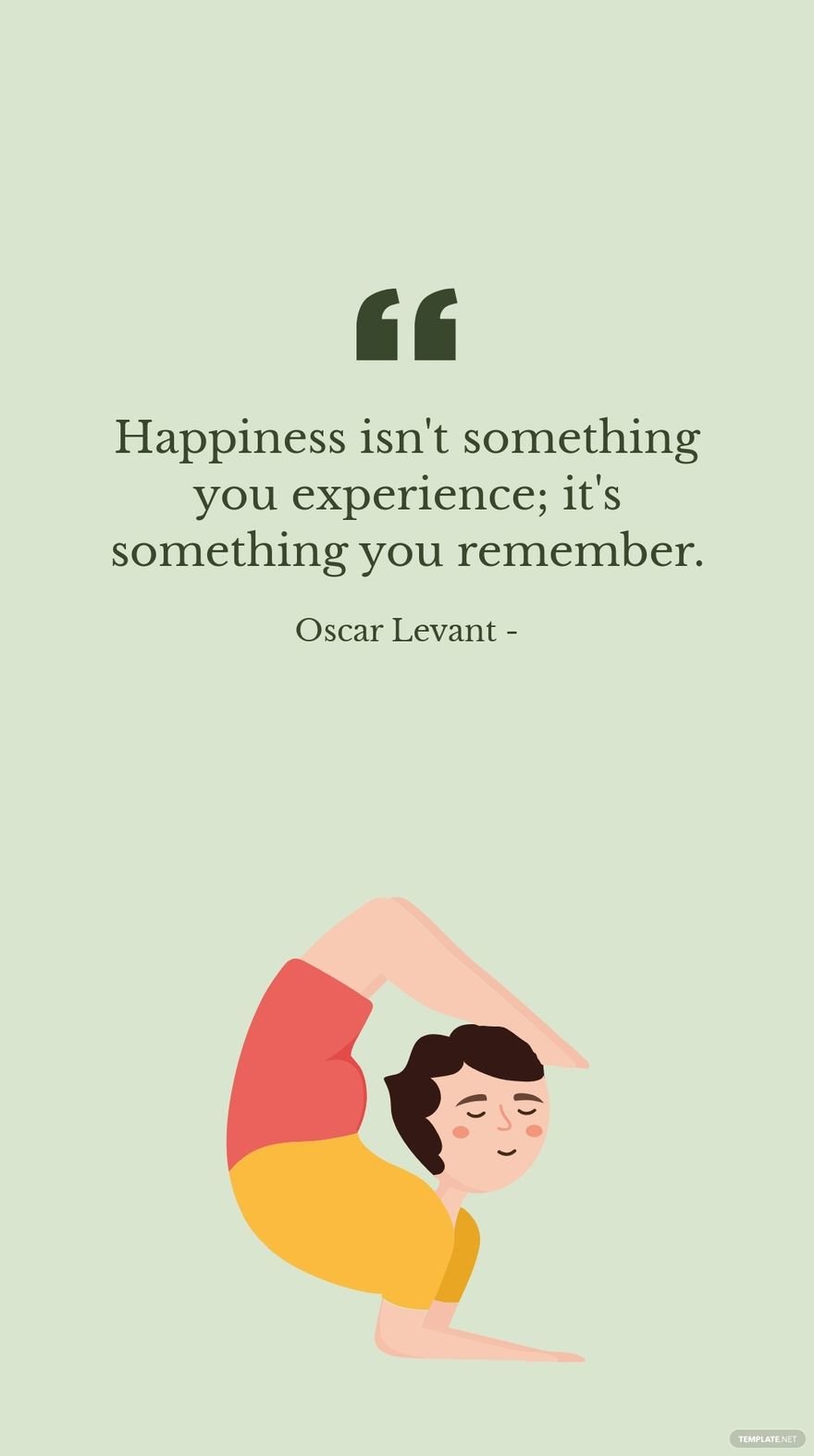 Oscar Levant - Happiness isn't something you experience; it's something you remember.