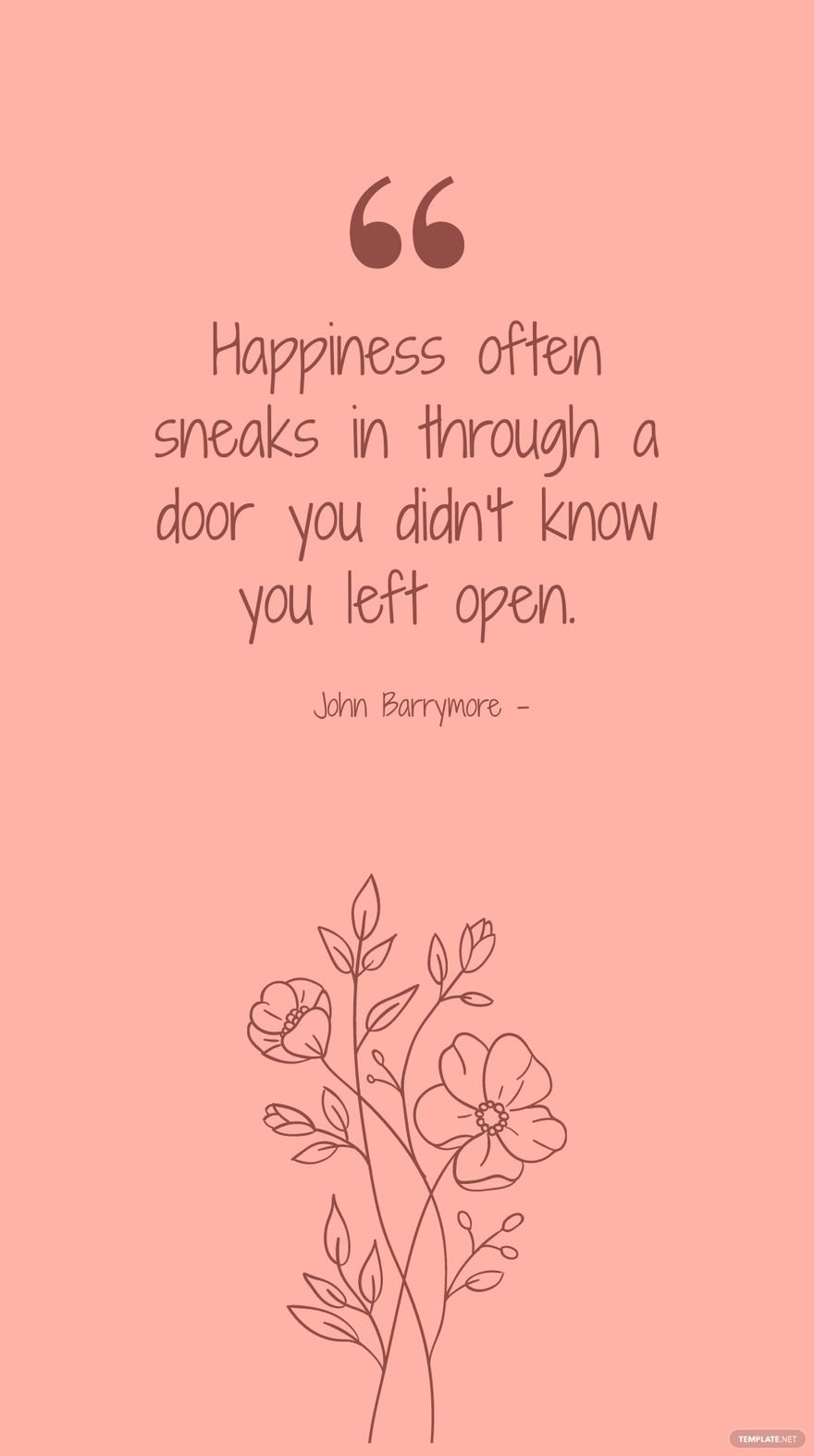 John Barrymore - Happiness often sneaks in through a door you didn't know you left open.