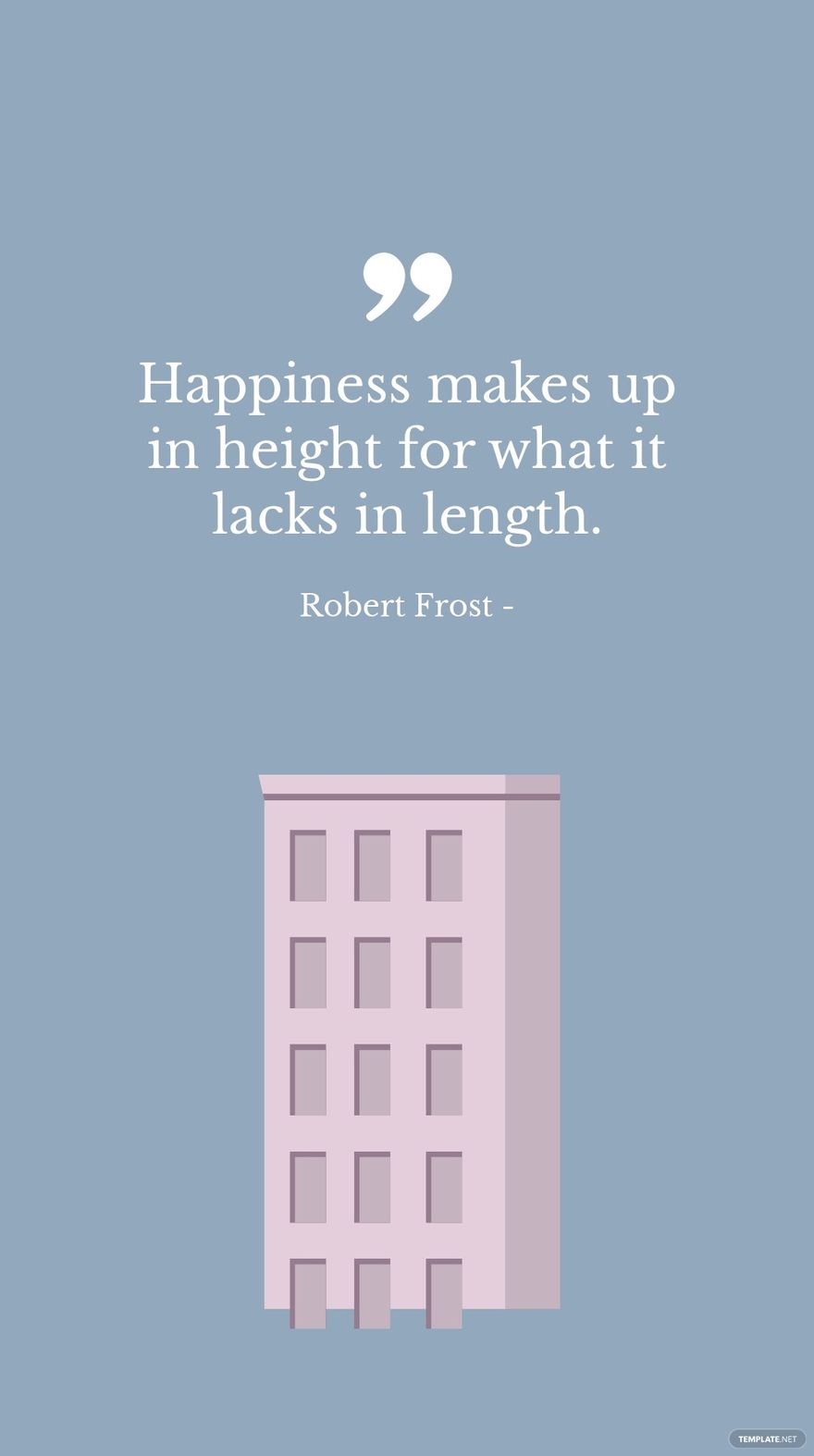 Robert Frost - Happiness makes up in height for what it lacks in length.
