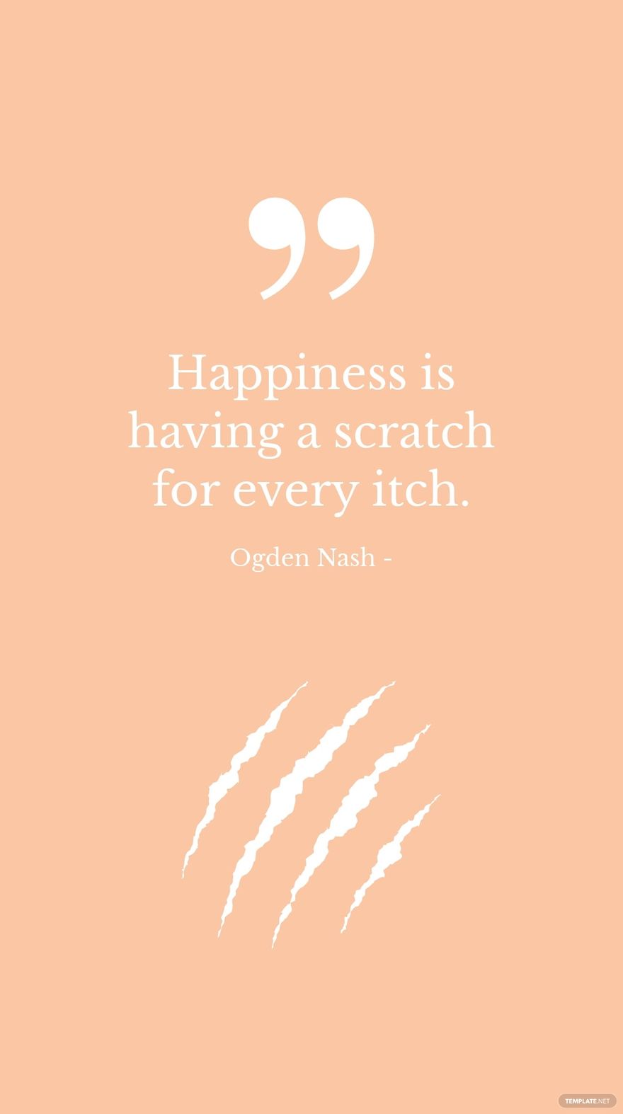 Ogden Nash - Happiness is having a scratch for every itch.