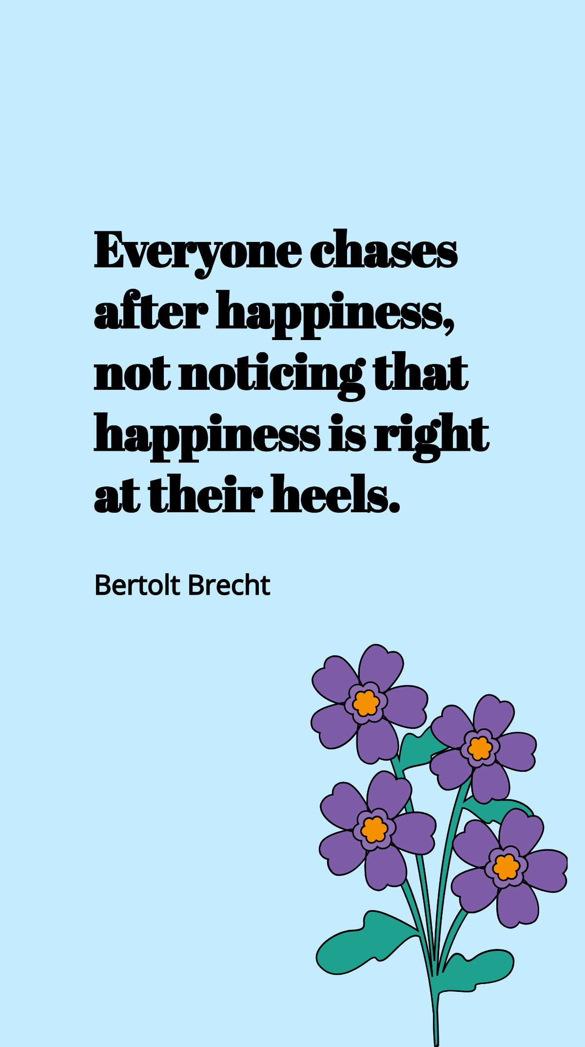 Bertolt Brecht - Everyone chases after happiness, not noticing that happiness is right at their heels. Template