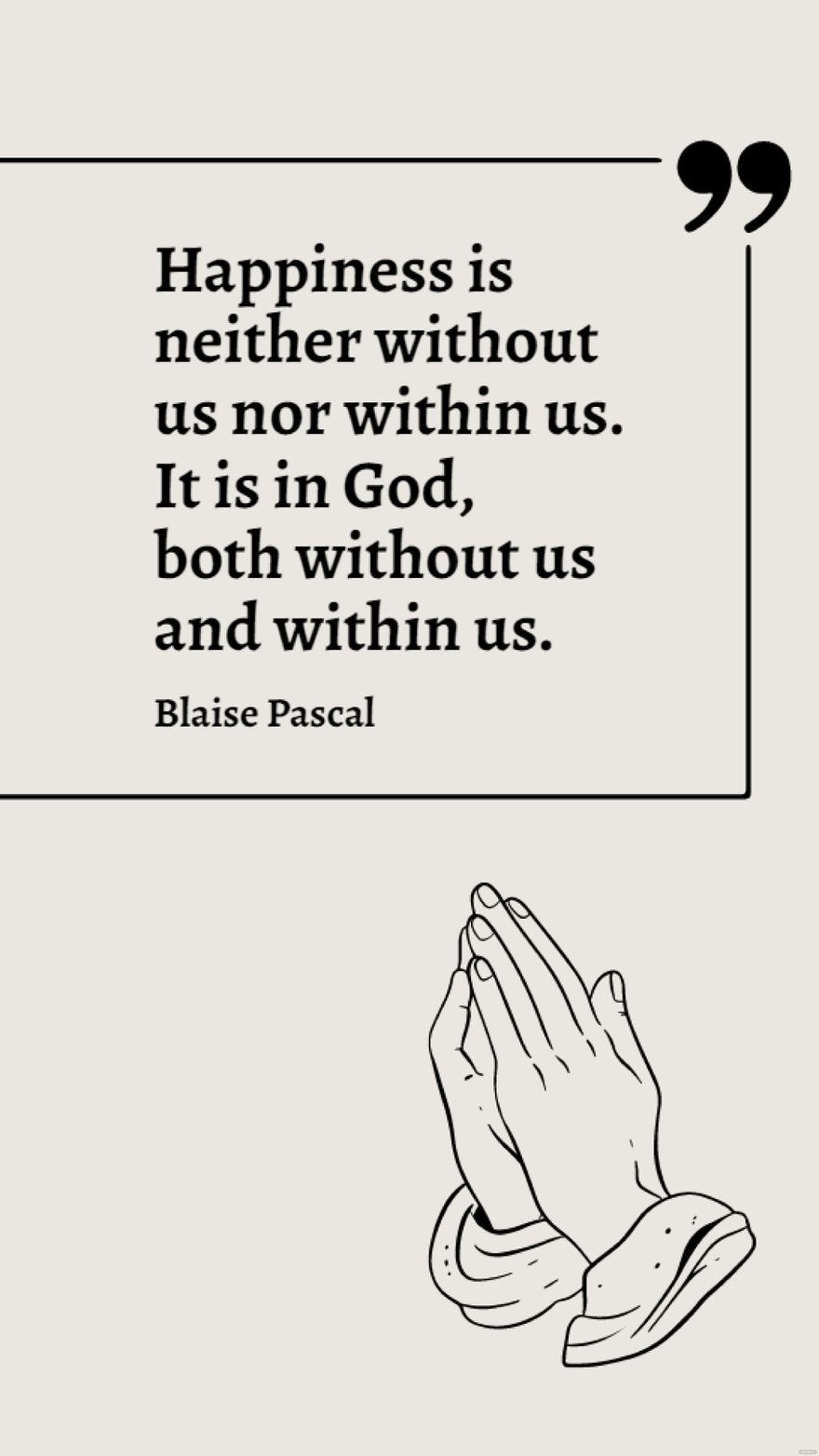 Blaise Pascal - Happiness is neither without us nor within us. It is in God, both without us and within us.