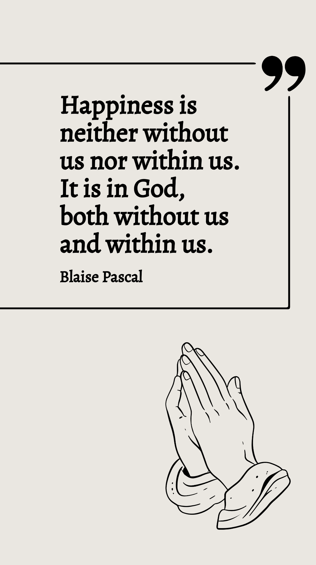 Blaise Pascal - Happiness is neither without us nor within us. It is in God, both without us and within us. Template