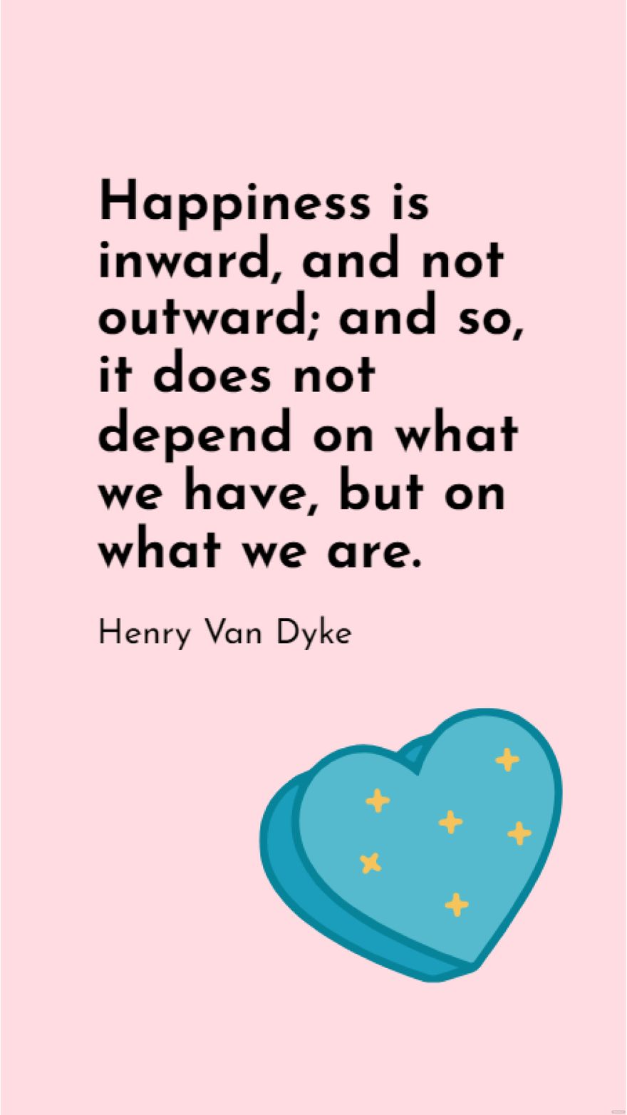 Henry Van Dyke - Happiness is inward, and not outward; and so, it does not depend on what we have, but on what we are.