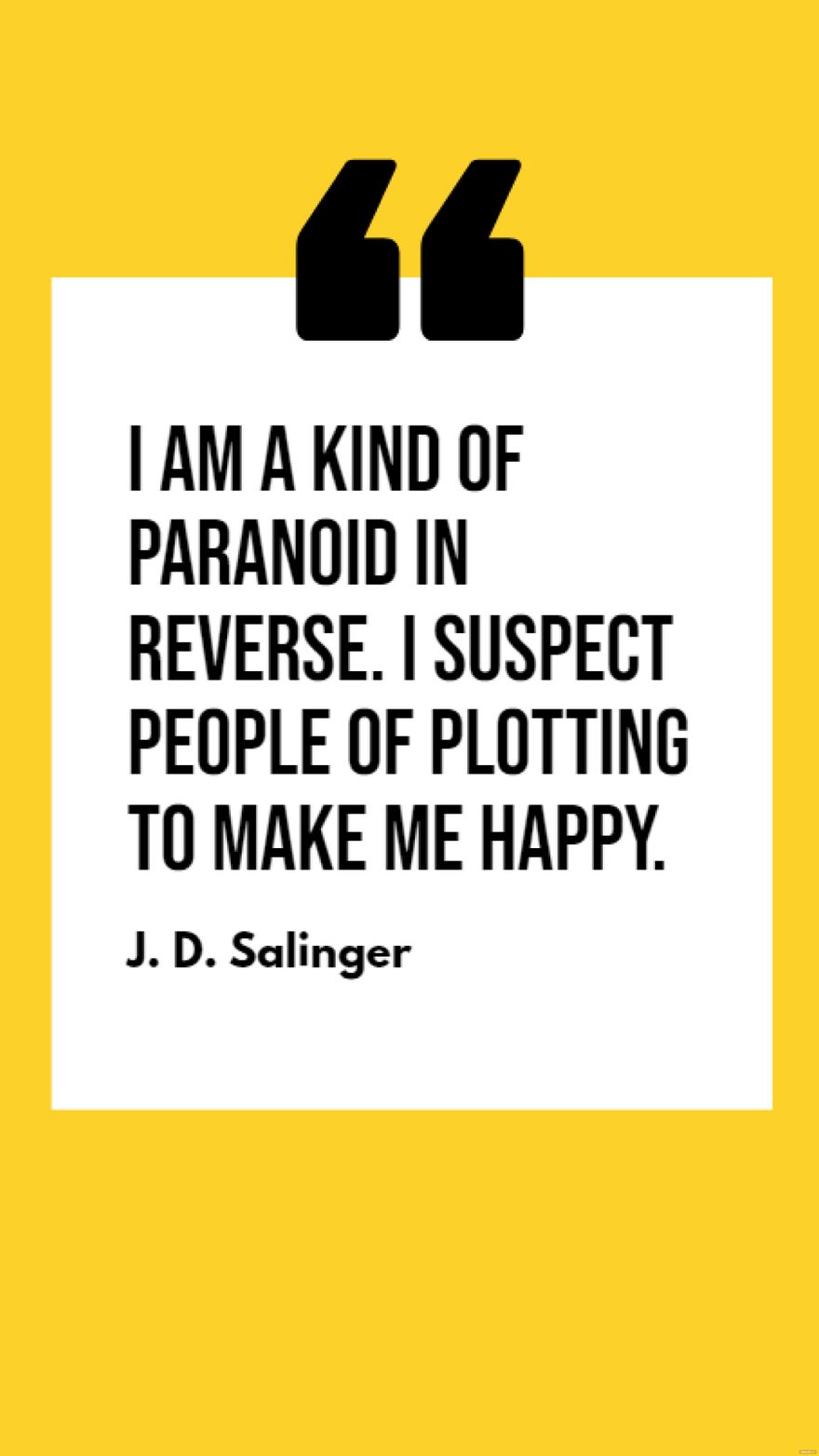 J. D. Salinger - I am a kind of paranoid in reverse. I suspect people of plotting to make me happy. in JPG