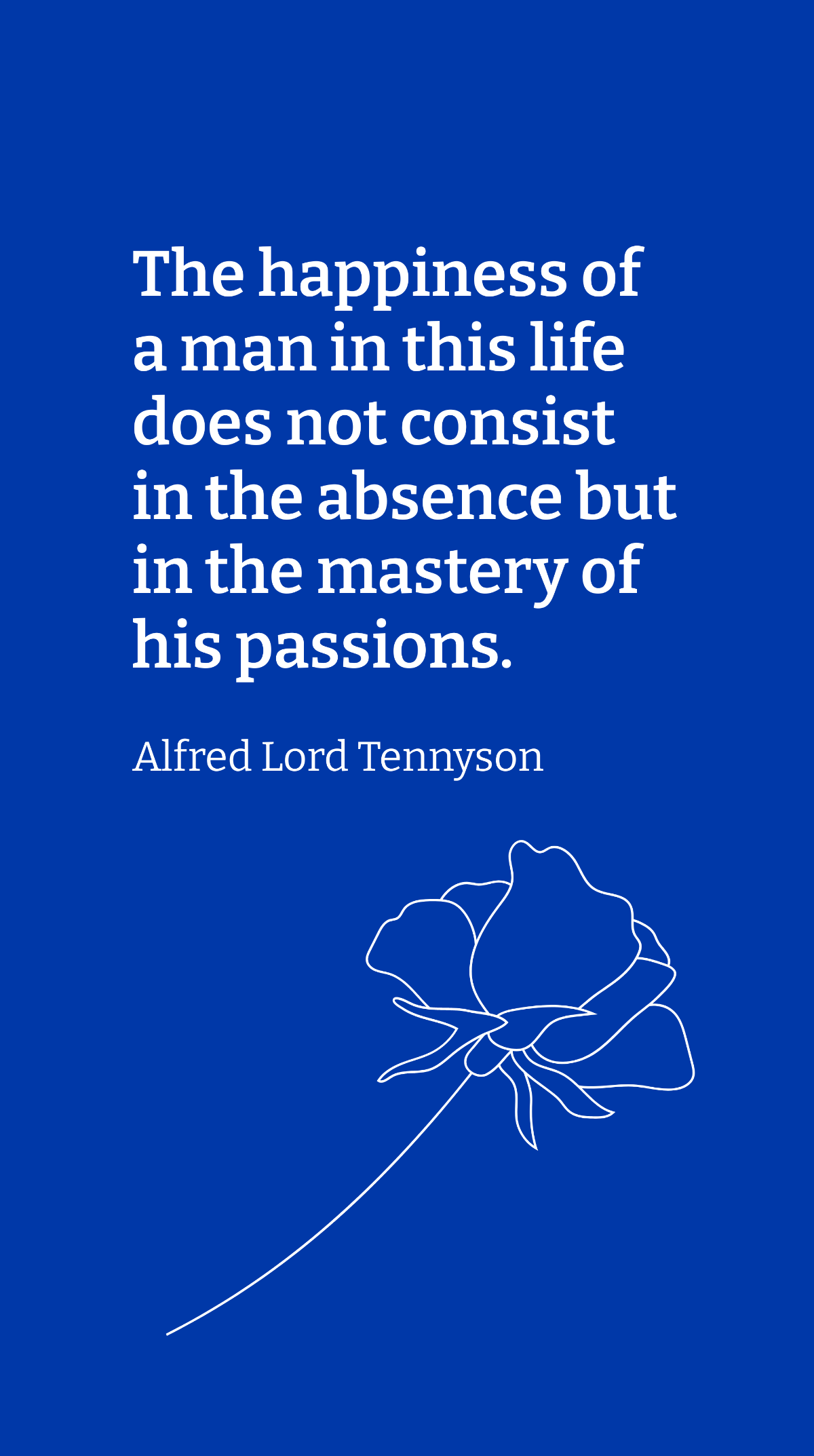 Alfred Lord Tennyson - The happiness of a man in this life does not consist in the absence but in the mastery of his passions. Template