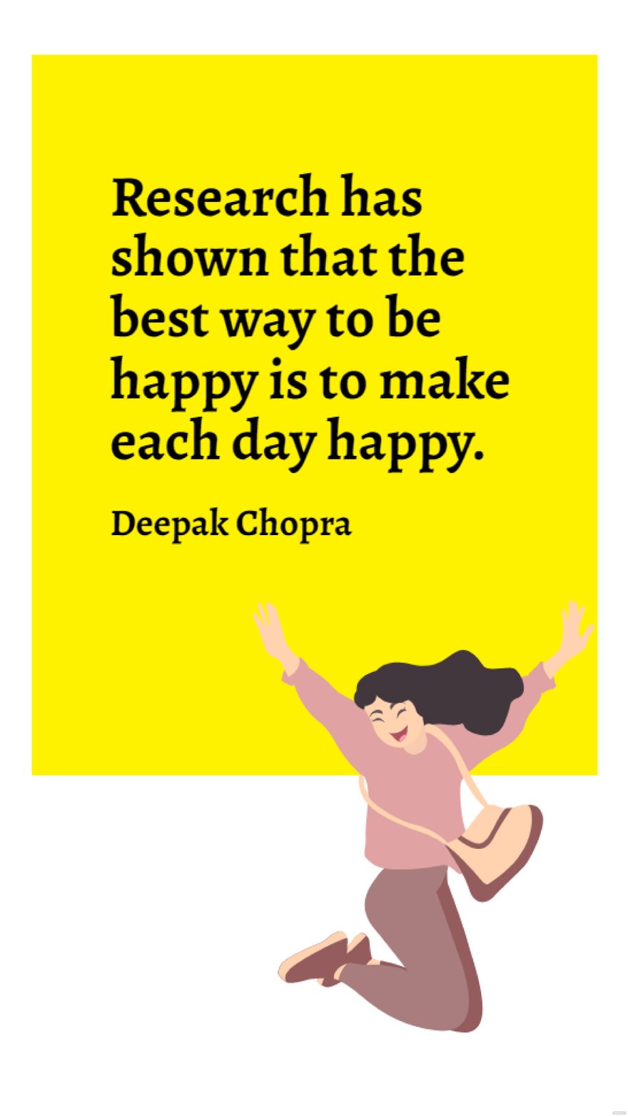 Deepak Chopra - Research has shown that the best way to be happy is to make each day happy.