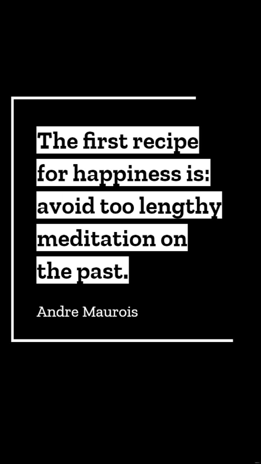 Free Andre Maurois - The first recipe for happiness is: avoid too lengthy meditation on the past.