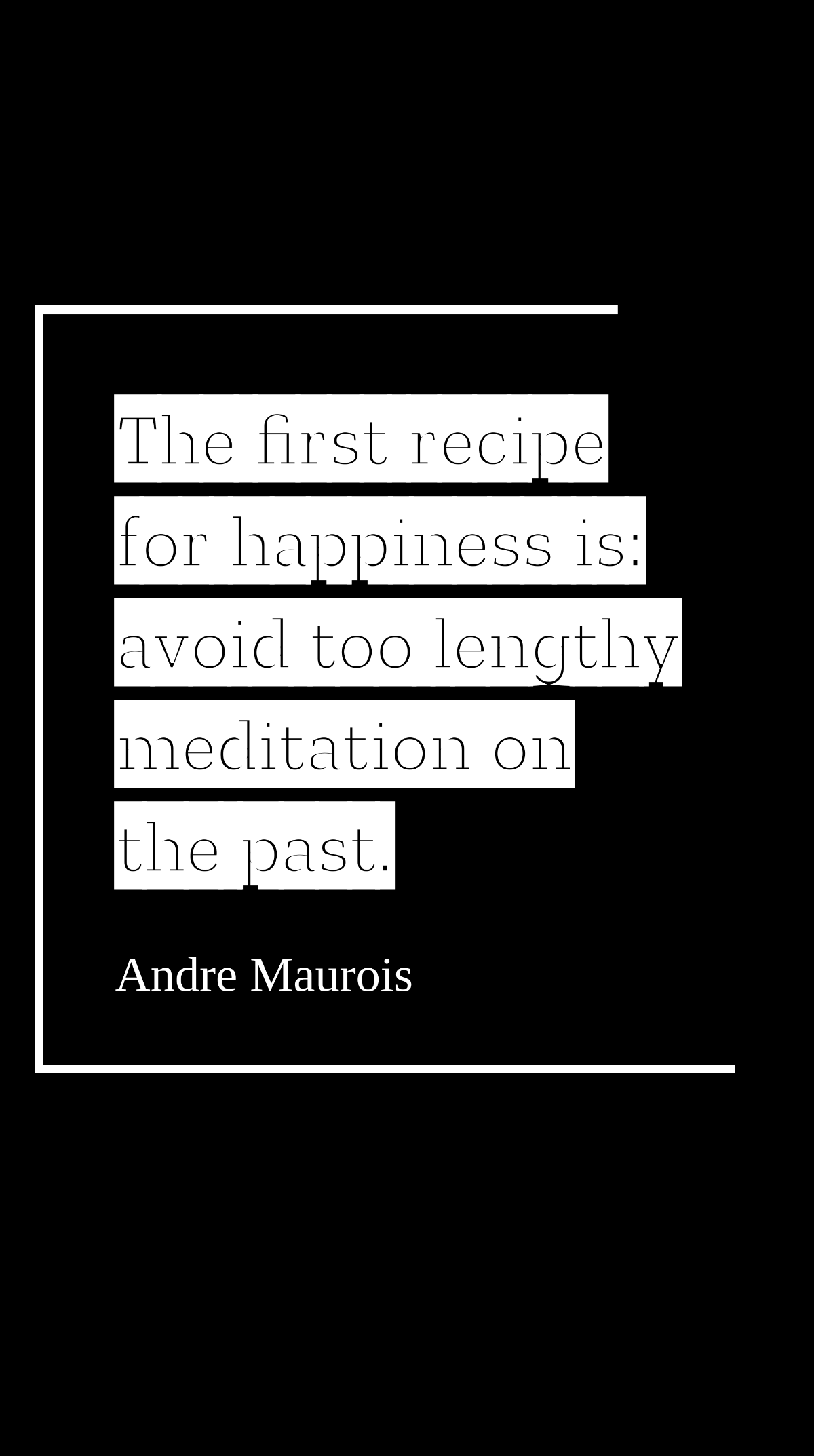 Andre Maurois - The first recipe for happiness is: avoid too lengthy meditation on the past. Template