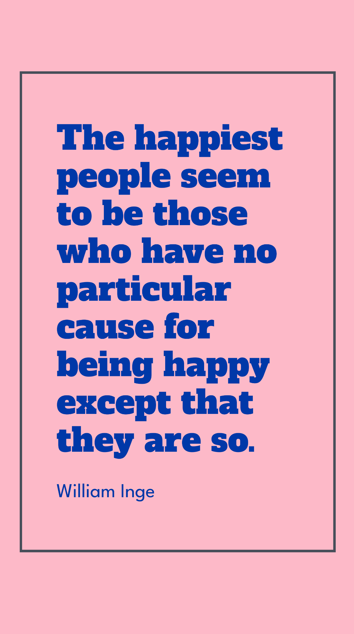 William Inge - The happiest people seem to be those who have no particular cause for being happy except that they are so. Template