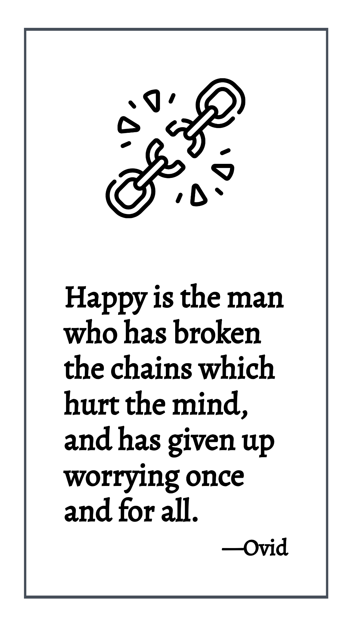 Ovid - Happy is the man who has broken the chains which hurt the mind, and has given up worrying once and for all. Template